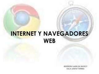 INTERNET Y NAVEGADORES
WEB

HERRERA GARCIA NAYELY
ESCA SANTO TOMÁS

 