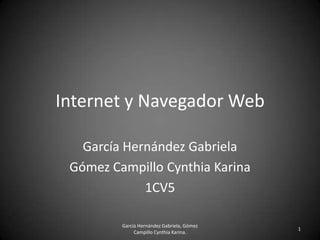 Internet y Navegador Web
García Hernández Gabriela
Gómez Campillo Cynthia Karina
1CV5
García Hernández Gabriela, Gómez
Campillo Cynthia Karina.

1

 