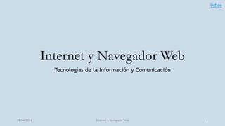 Internet y Navegador Web
Tecnologías de la Información y Comunicación
28/04/2014 Internet y Navegador Web 1
Índice
 