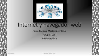 Internet y navegador web 
Taide Melissa Martínez centeno 
Grupo 1CV5 
Presentación 1 
10/11/2014 MELISSA GRUPO 1CV5 1 
 