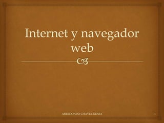 Internet y navegador 
web 
ARREDONDO CHAVEZ KENIA 1 
 