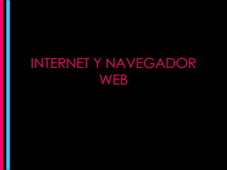 INTERNET Y NAVEGADOR 
WEB 
 