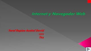 Internet y Navegador Web
Toral Repizo Asahel David
1cv5
Tics
 