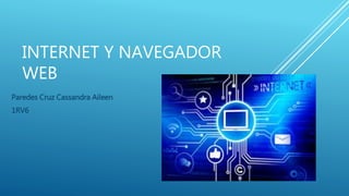 INTERNET Y NAVEGADOR
WEB
Paredes Cruz Cassandra Aileen
1RV6
 