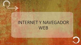 INTERNET Y NAVEGADOR
WEB
09/05/2017 1
 