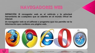25/04/2014CASTRO MÉNDEZ DULCE CAROLINA ESCA SANTO TOMAS
6
DEFINICIÓN: El navegador web es el vehículo y la principal
herramienta de cualquiera que se adentre en el mundo virtual de
internet.
Un navegador web es el software o programa que nos permite ver la
información que contiene una página web.
 