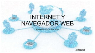 INTERNET Y
NAVEGADOR WEB
Aprende más sobre ellos

INTERNET

 