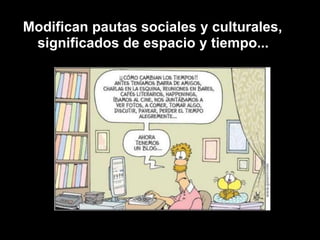  Modifican pautas sociales y culturales, significados de espacio y tiempo...