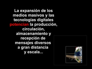 esees La expansión de los mediosmasivos y las tecnologíasdigitalespotencian la producción, circulación, almacenamiento y recepción de mensajesdiversos a grandistancia y escala...