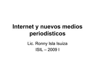 Internet y nuevos medios periodísticos Lic. Ronny Isla Isuiza ISIL – 2009 I 