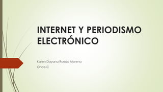 INTERNET Y PERIODISMO
ELECTRÓNICO
Karen Dayana Rueda Moreno
Once-C
 