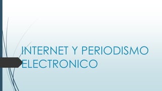 INTERNET Y PERIODISMO
ELECTRONICO
 
