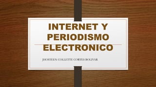 INTERNET Y
PERIODISMO
ELECTRONICO
JHOSTEEN COLLETTE CORTES BOLIVAR
 