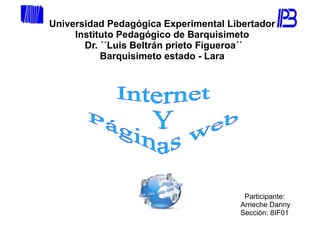 Universidad Pedagógica Experimental Libertador
Instituto Pedagógico de Barquisimeto
Dr. ´´Luis Beltrán prieto Figueroa´´
Barquisimeto estado - Lara
Participante:
Arrieche Danny
Sección: 8IF01
 