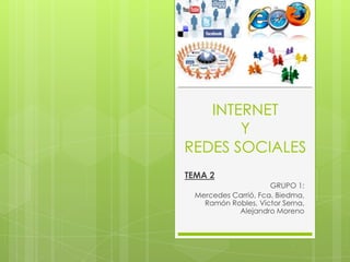 INTERNET
       Y
REDES SOCIALES
TEMA 2
                      GRUPO 1:
  Mercedes Carrió, Fca. Biedma,
    Ramón Robles, Victor Serna,
            Alejandro Moreno
 