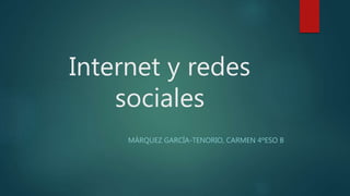 Internet y redes
sociales
MÁRQUEZ GARCÍA-TENORIO, CARMEN 4ºESO B
 