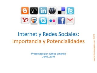 Internet y Redes Sociales: Importancia y Potencialidades Presentado por: Carlos Jiménez  Junio, 2010 