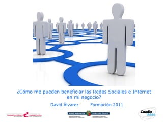 David Álvarez   Formación 2011 ¿Cómo me pueden beneficiar las Redes Sociales e Internet en mi negocio? 
