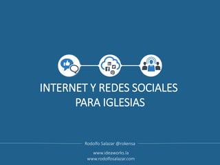 INTERNET Y REDES SOCIALES
PARA IGLESIAS
Rodolfo Salazar @rokensa
www.ideaworks.la
www.rodolfosalazar.com
 