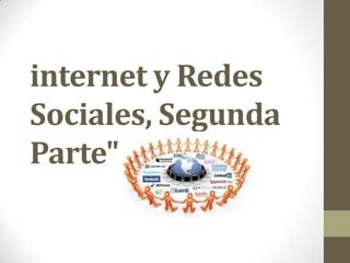 internet y Redes
Sociales, Segunda
Parte"
 