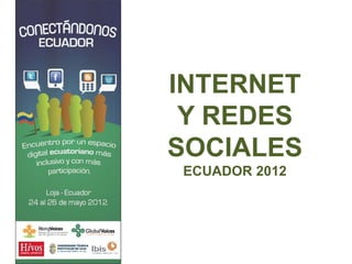 INTERNET
 Y REDES
SOCIALES
ECUADOR 2012
 