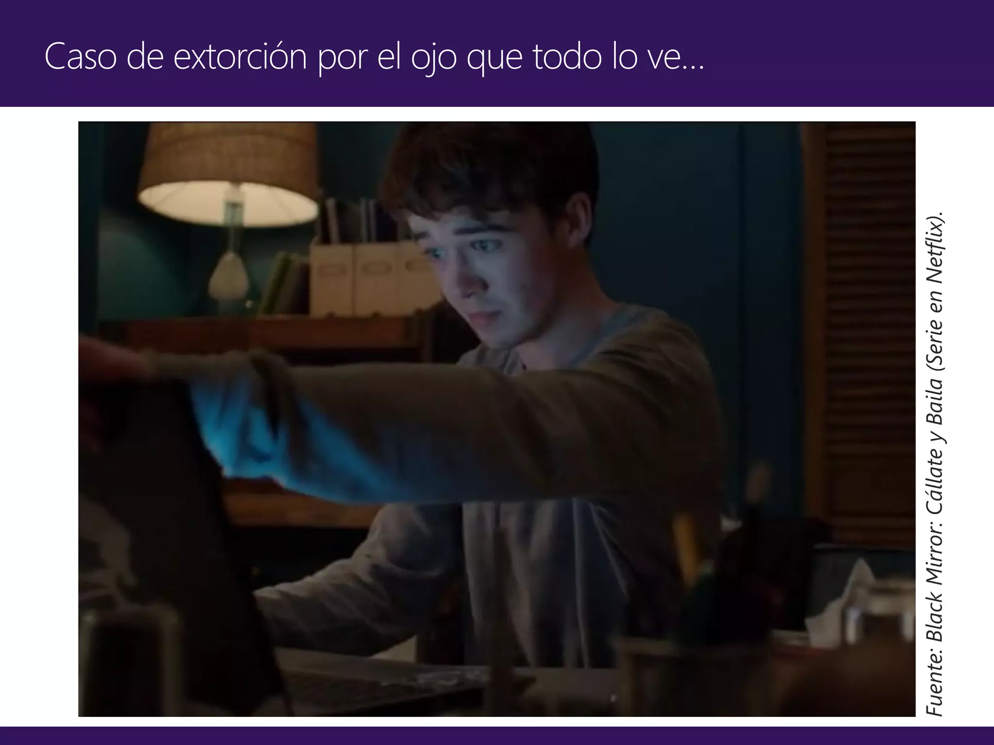 Caso de extorción por el ojo que todo lo ve…
Fuente:BlackMirror:CállateyBaila(SerieenNetflix).
 