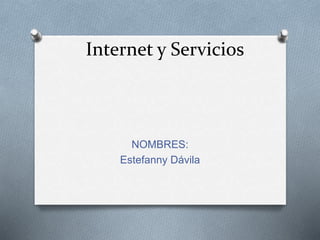 Internet y Servicios
NOMBRES:
Estefanny Dávila
 