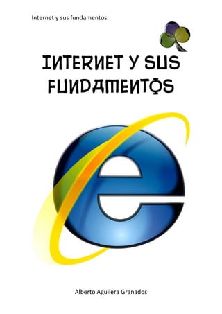 Internet y sus fundamentos.




   Internet y sus
    fundamentos




               Alberto Aguilera Granados
 