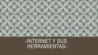 -INTERNET Y SUS
HERRAMIENTAS-
 