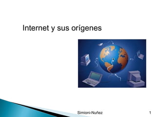 Internet y sus orígenes




               Simioni-Nuñez   1
 