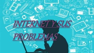 INTERNET Y SUS
PROBLEMAS
 