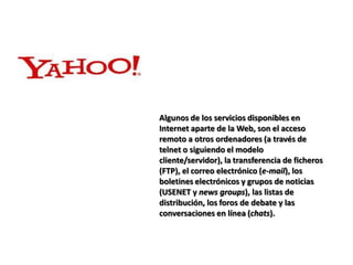 VEGA FUENTES ANA JULIAYa hemos afirmado que Internet es mucho más que la WWW, y que la red posee una serie de servicios que, en mayor o menor medida, tienen que ver con las funciones. 