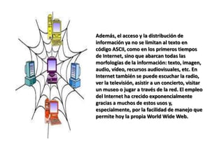 El correo electrónico y los boletines de noticias Usenet fueron las primeras formas de comunicación que se usaron sobre Internet, pero la red ofrece hoy una amplia gama de instrumentos y contextos para el acceso y la recuperación de documentos, la comunicación y la interacción.