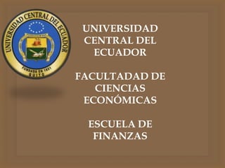 UNIVERSIDAD
CENTRAL DEL
ECUADOR
FACULTADAD DE
CIENCIAS
ECONÓMICAS
ESCUELA DE
FINANZAS

 