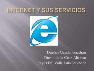 INTERNET Y SUS SERVICIOS Dueñas García Jonathan Duran de la Cruz Alfonso Reyes Del Valle Luis Salvador 
