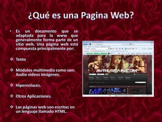 ¿Qué es una Pagina Web?Es un documento que se adaptada para la www que generalmente forma parte de un sitio web. Una página web está compuesta principalmente por: Texto