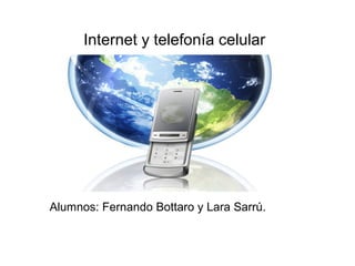 Internet y telefonía celular




Alumnos: Fernando Bottaro y Lara Sarrú.
 