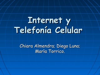 Internet y
Telefonía Celular
 Chiara Almendra; Diego Luna;
        Marìa Torrico.
 
