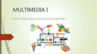 MULTIMEDIA I
Internet y WWW: estructura y estética gráfica de las páginas Web
 