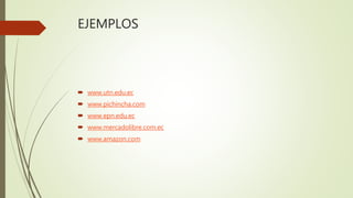 EJEMPLOS
 www.utn.edu.ec
 www.pichincha.com
 www.epn.edu.ec
 www.mercadolibre.com.ec
 www.amazon.com
 