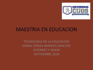 MAESTRIA EN EDUCACION
TECNOLOGIA DE LA EDUCACION
MARIA TERESA BARRIOS SANCHEZ
INTERNET Y WWW
SEPTIEMBRE 2018
 