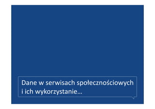 Dane w serwisach społecznościowych
i ich wykorzystanie…
 