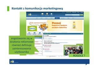 Kontakt z komunikacja marketingową




 angażowanie się w
działania reklamowe
  również definiuje
   zainteresowania
     użytkownika
                                      RODZICE ?
 