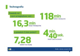 Technografia

Powiedz mi
 czym przeglądzasz sieć…




     a powiem Ci kim jesteś?




                               Źródło : Admob, sierpień 2011
 