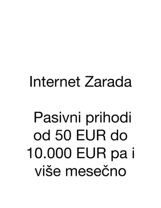 Internet Zarada
Pasivni prihodi
od 50 EUR do
10.000 EUR pa i
više mesečno
 