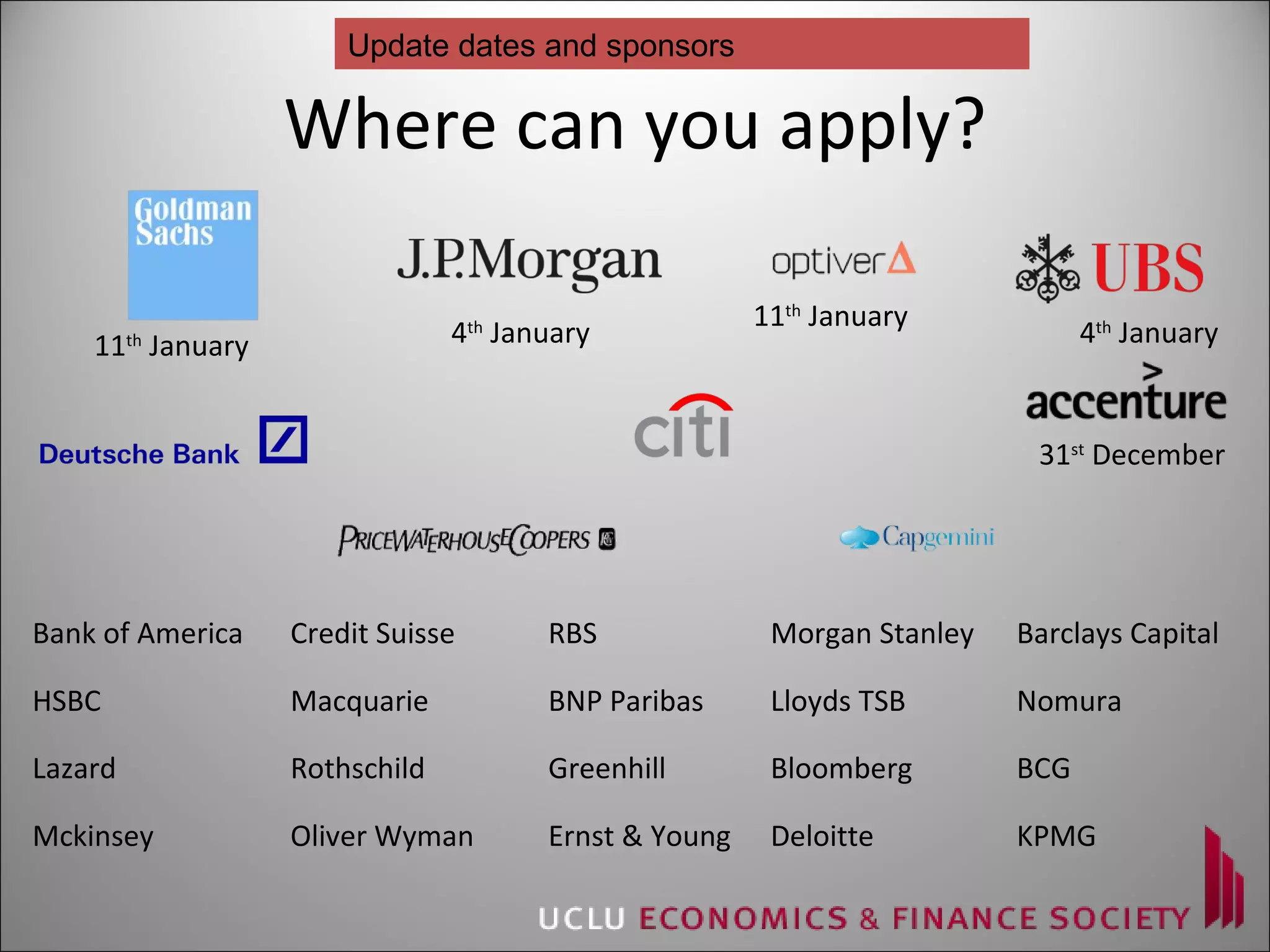 Where can you apply? 4 th  January 4 th  January 11 th  January  31 st  December 11 th  January Update dates and sponsors Bank of America Credit Suisse RBS Morgan Stanley Barclays Capital HSBC Macquarie BNP Paribas Lloyds TSB Nomura Lazard Rothschild Greenhill Bloomberg BCG Mckinsey Oliver Wyman Ernst & Young Deloitte KPMG 