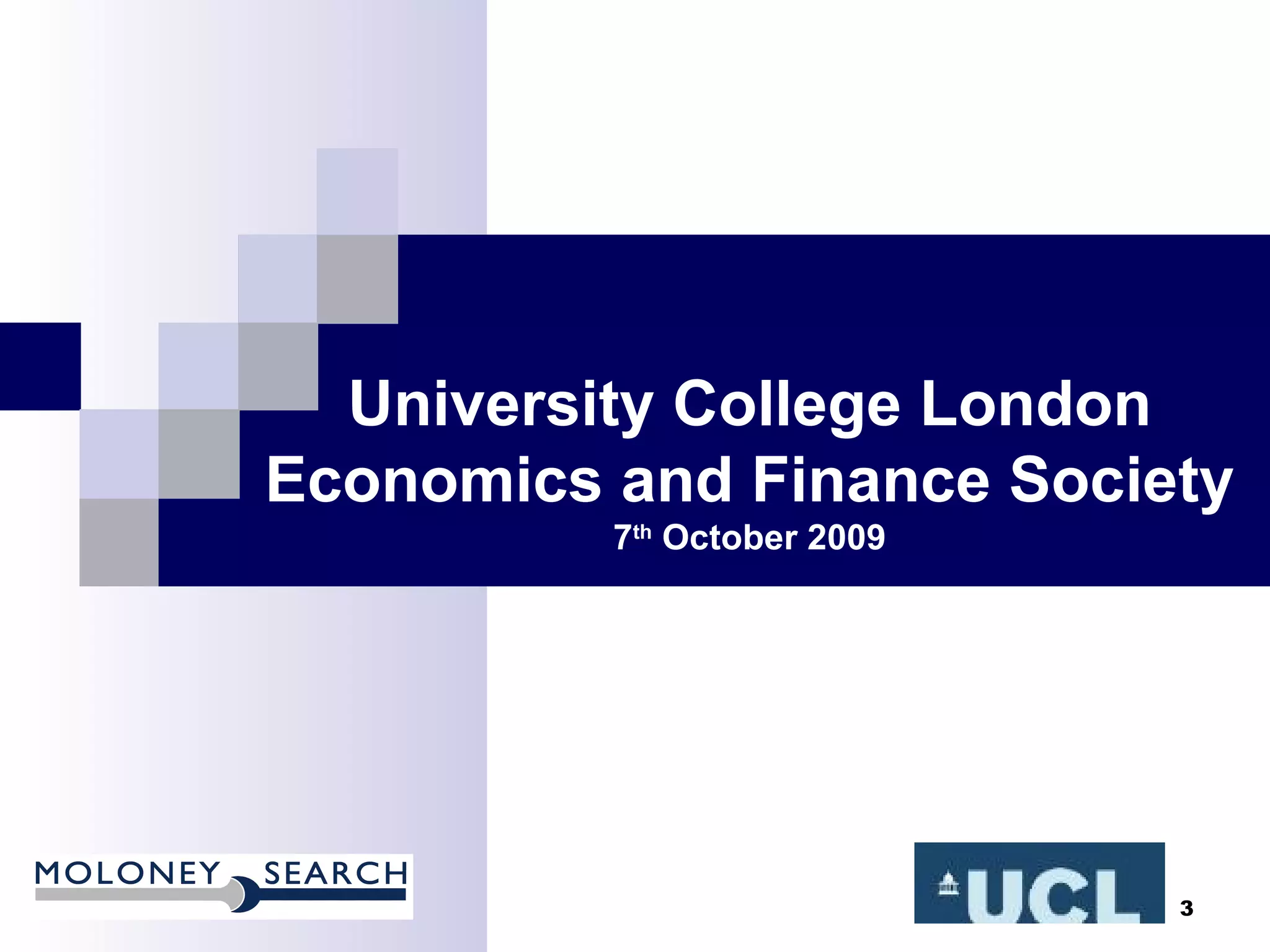 University College London Economics and Finance Society 7 th  October 2009 