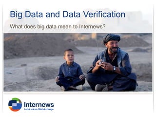 Big Data and Data Verification
What does big data mean to Internews?

 