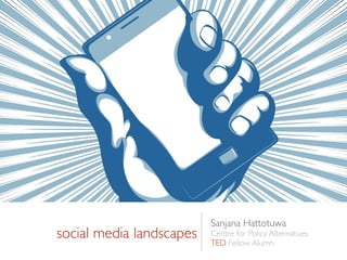social media landscapes
Sanjana Hattotuwa
Centre for Policy Alternatives
TED Fellow Alumn
 