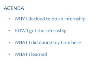 • WHY I decided to do an internship
• HOW I got the internship
• WHAT I did during my time here
• WHAT I learned
AGENDA